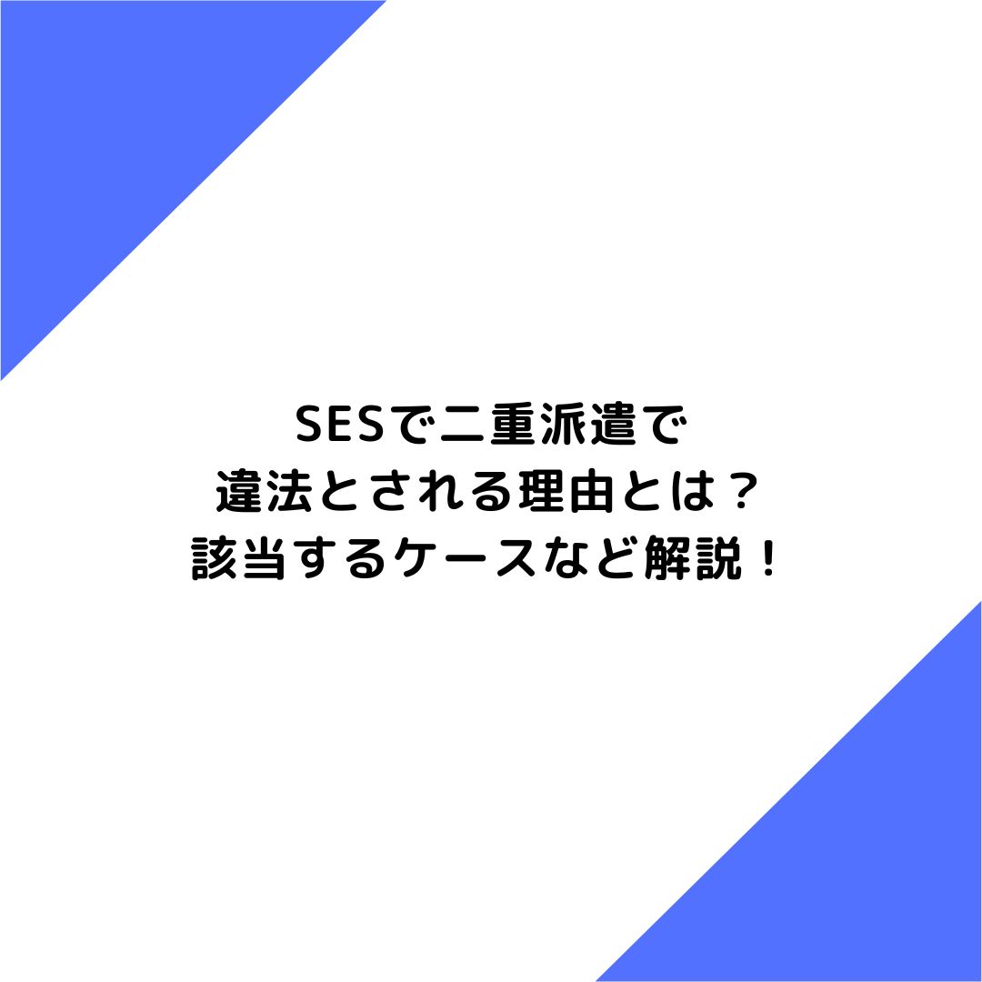 SESで二重派遣が違法とされる理由とは？該当するケースなど解説！